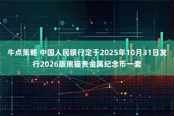 牛点策略 中国人民银行定于2025年10月31日发行2026版熊猫贵金属纪念币一套