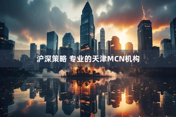 沪深策略 专业的天津MCN机构